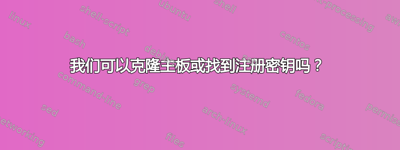 我们可以克隆主板或找到注册密钥吗？