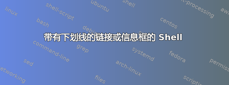 带有下划线的链接或信息框的 Shell