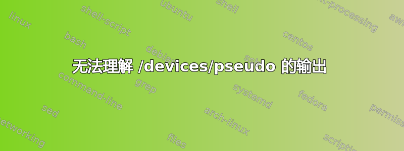 无法理解 /devices/pseudo 的输出