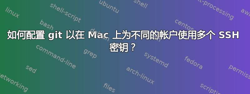 如何配置 git 以在 Mac 上为不同的帐户使用多个 SSH 密钥？