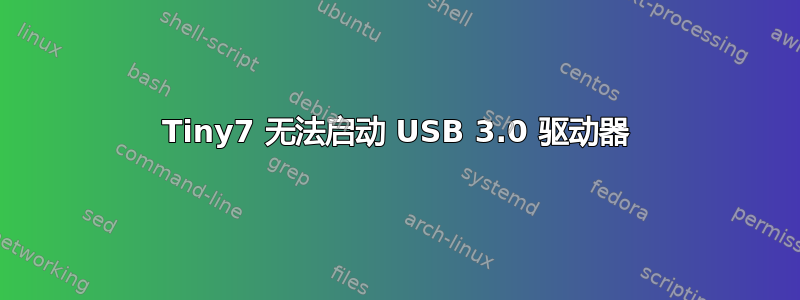 Tiny7 无法启动 USB 3.0 驱动器