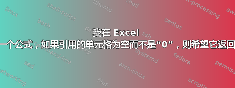 我在 Excel 中有一个公式，如果引用的单元格为空而不是“0”，则希望它返回空白