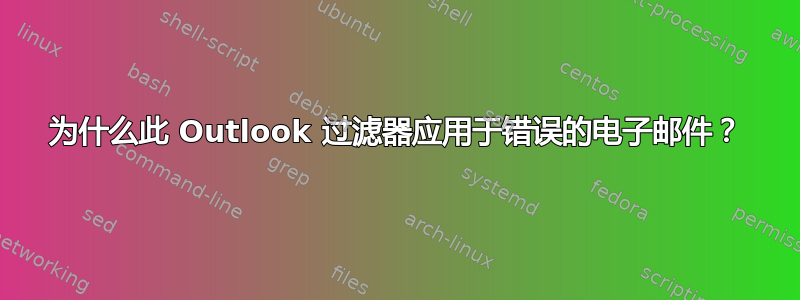 为什么此 Outlook 过滤器应用于错误的电子邮件？