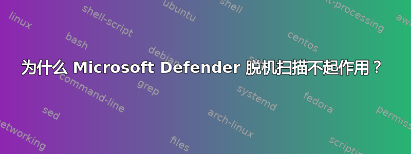 为什么 Microsoft Defender 脱机扫描不起作用？