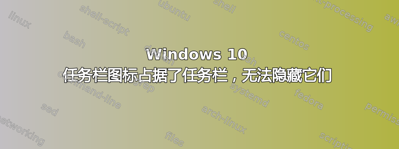 Windows 10 任务栏图标占据了任务栏，无法隐藏它们