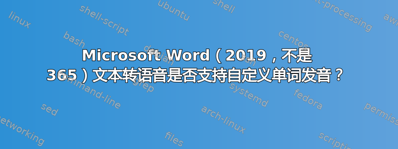 Microsoft Word（2019，不是 365）文本转语音是否支持自定义单词发音？