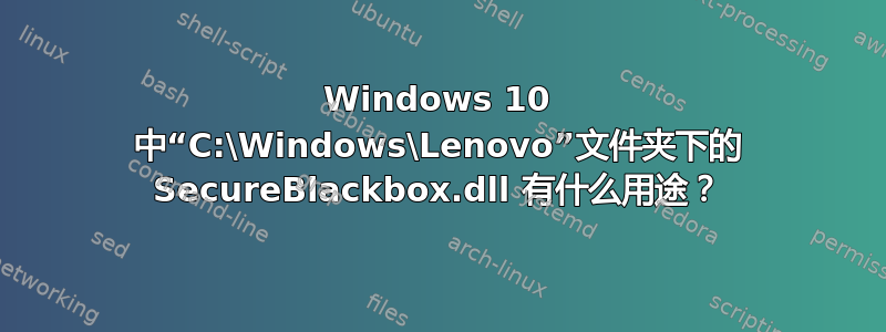 Windows 10 中“C:\Windows\Lenovo”文件夹下的 SecureBlackbox.dll 有什么用途？