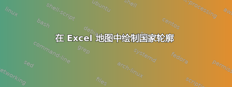 在 Excel 地图中绘制国家轮廓