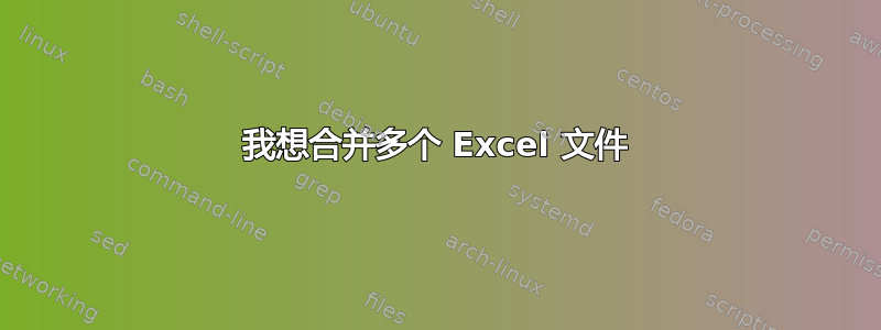 我想合并多个 Excel 文件