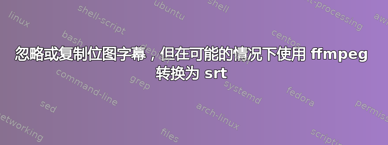 忽略或复制位图字幕，但在可能的情况下使用 ffmpeg 转换为 srt