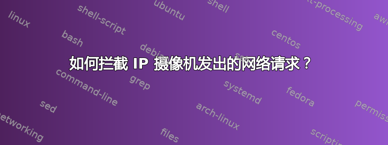 如何拦截 IP 摄像机发出的网络请求？