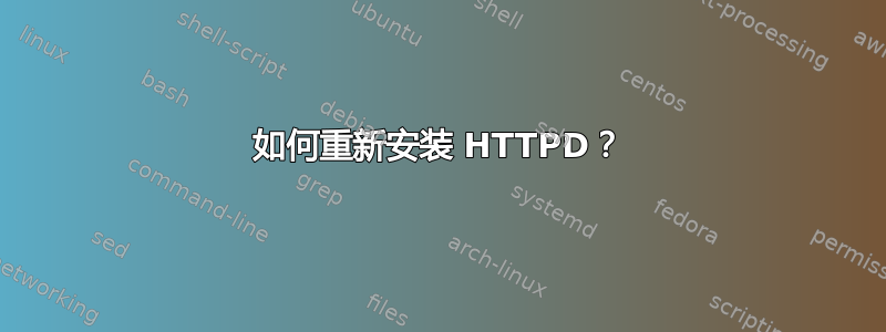 如何重新安装 HTTPD？