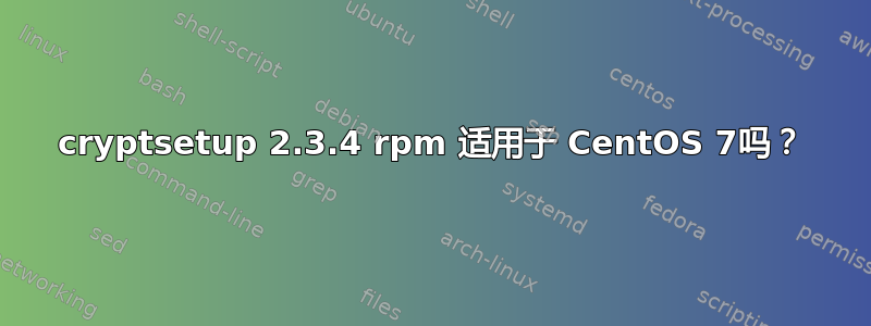 cryptsetup 2.3.4 rpm 适用于 CentOS 7吗？