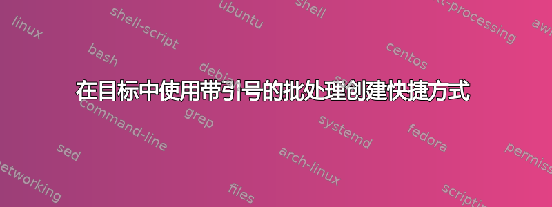 在目标中使用带引号的批处理创建快捷方式