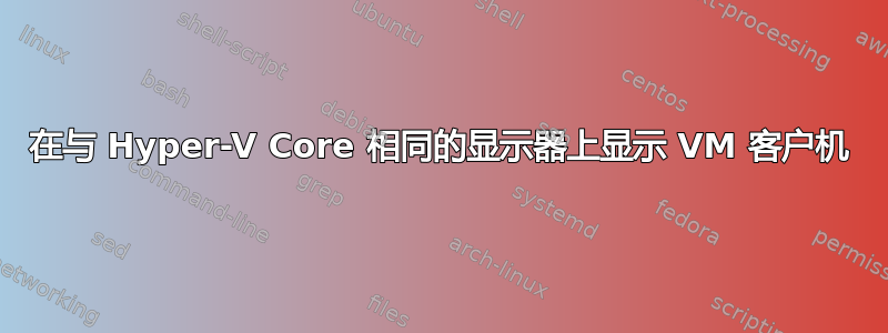 在与 Hyper-V Core 相同的显示器上显示 VM 客户机