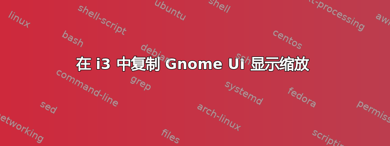 在 i3 中复制 Gnome UI 显示缩放