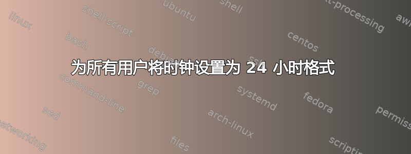 为所有用户将时钟设置为 24 小时格式