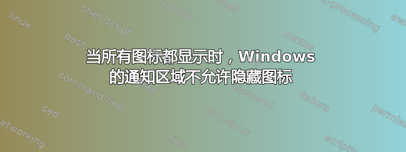 当所有图标都显示时，Windows 的通知区域不允许隐藏图标