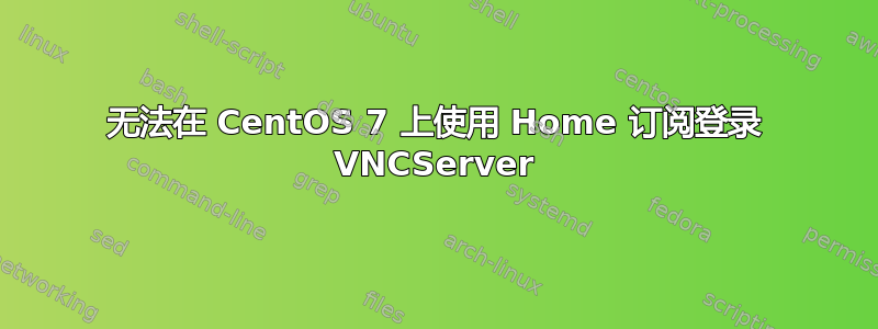 无法在 CentOS 7 上使用 Home 订阅登录 VNCServer