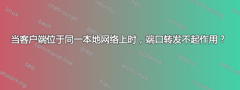 当客户端位于同一本地网络上时，端口转发不起作用？