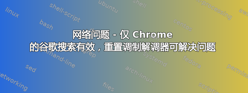 网络问题 - 仅 Chrome 的谷歌搜索有效，重置调制解调器可解决问题