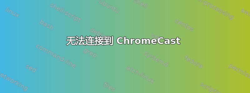 无法连接到 ChromeCast