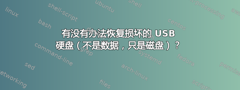 有没有办法恢复损坏的 USB 硬盘（不是数据，只是磁盘）？