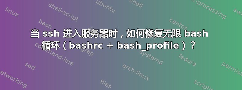 当 ssh 进入服务器时，如何修复无限 bash 循环（bashrc + bash_profile）？