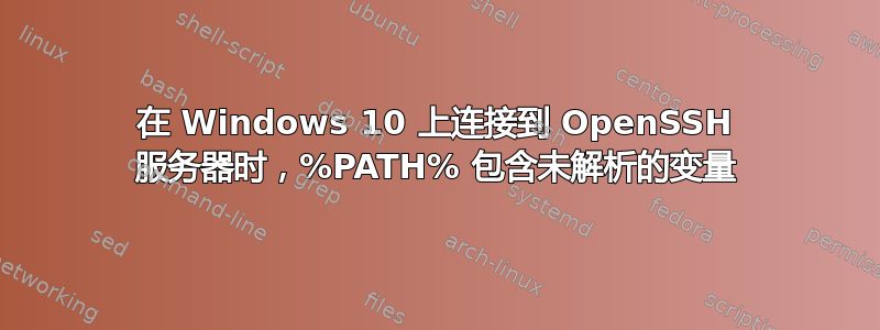 在 Windows 10 上连接到 OpenSSH 服务器时，%PATH% 包含未解析的变量