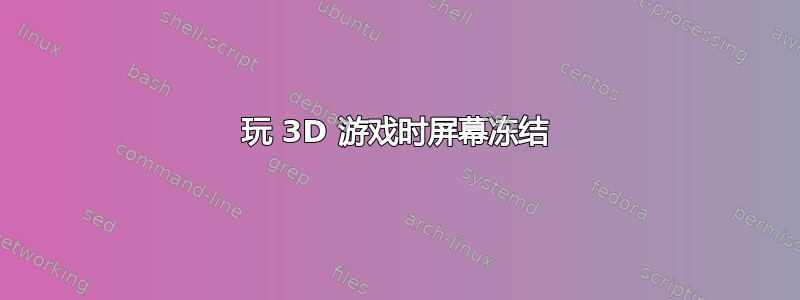 玩 3D 游戏时屏幕冻结