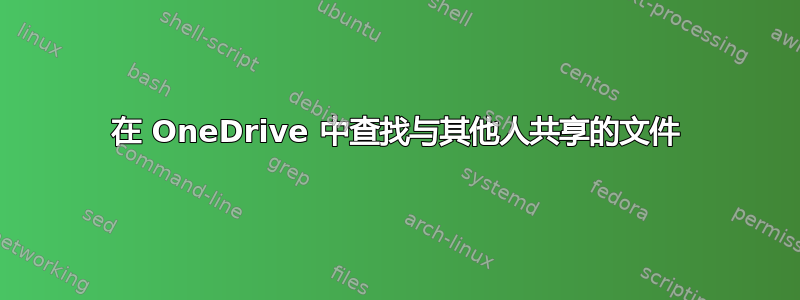 在 OneDrive 中查找与其他人共享的文件