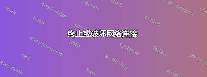 终止或破坏网络连接