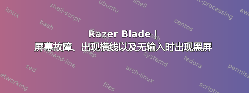 Razer Blade | 屏幕故障、出现横线以及无输入时出现黑屏