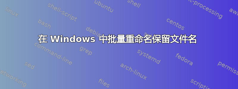 在 Windows 中批量重命名保留文件名