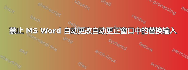 禁止 MS Word 自动更改自动更正窗口中的替换输入