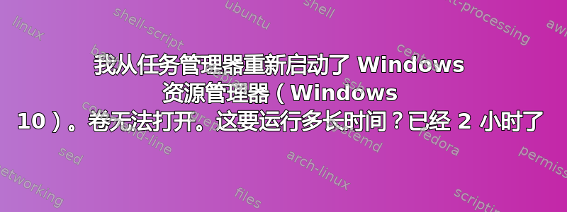 我从任务管理器重新启动了 Windows 资源管理器（Windows 10）。卷无法打开。这要运行多长时间？已经 2 小时了