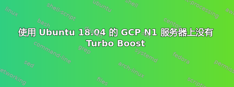 使用 Ubuntu 18.04 的 GCP N1 服务器上没有 Turbo Boost