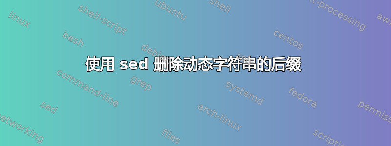 使用 sed 删除动态字符串的后缀