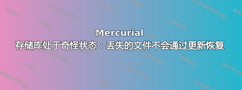 Mercurial 存储库处于奇怪状态：丢失的文件不会通过更新恢复