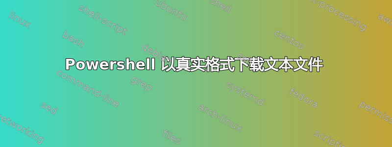 Powershell 以真实格式下载文本文件