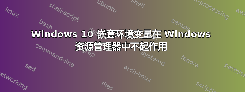 Windows 10 嵌套环境变量在 Windows 资源管理器中不起作用