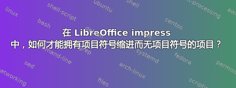 在 LibreOffice impress 中，如何才能拥有项目符号缩进而无项目符号的项目？