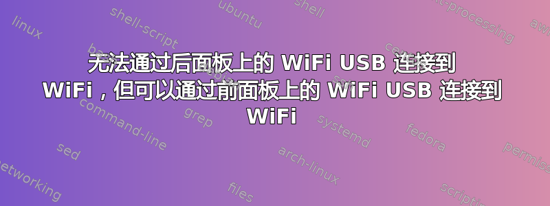 无法通过后面板上的 WiFi USB 连接到 WiFi，但可以通过前面板上的 WiFi USB 连接到 WiFi