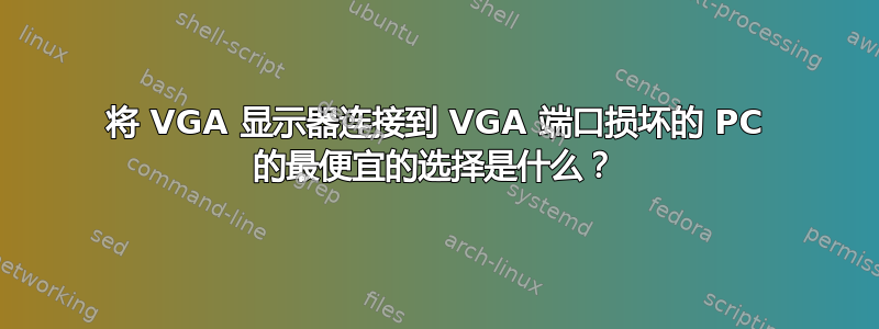 将 VGA 显示器连接到 VGA 端口损坏的 PC 的最便宜的选择是什么？