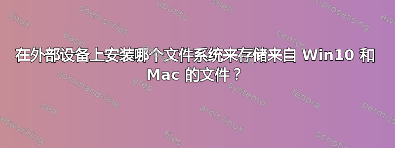 在外部设备上安装哪个文件系统来存储来自 Win10 和 Mac 的文件？