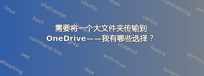 需要将一个大文件夹传输到 OneDrive——我有哪些选择？