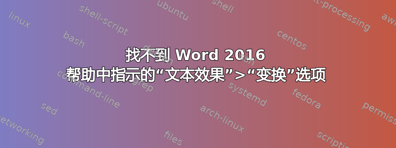 找不到 Word 2016 帮助中指示的“文本效果”>“变换”选项