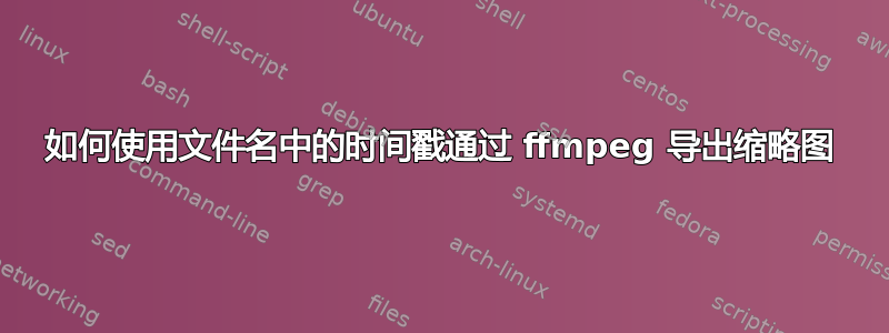 如何使用文件名中的时间戳通过 ffmpeg 导出缩略图