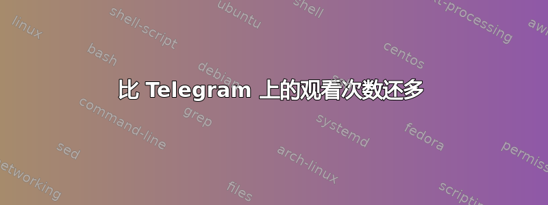 比 Telegram 上的观看次数还多