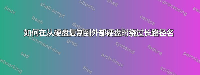 如何在从硬盘复制到外部硬盘时绕过长路径名